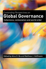 Title: Contending Perspectives on Global Governance: Coherence and Contestation / Edition 1, Author: Alice D. Ba