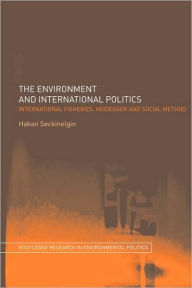 Title: The Environment and International Politics: International Fisheries, Heidegger and Social Method / Edition 1, Author: Hakan Seckinelgin