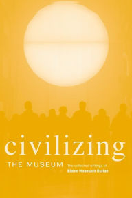 Title: Civilizing the Museum: The Collected Writings of Elaine Heumann Gurian / Edition 1, Author: Elaine Heumann Gurian