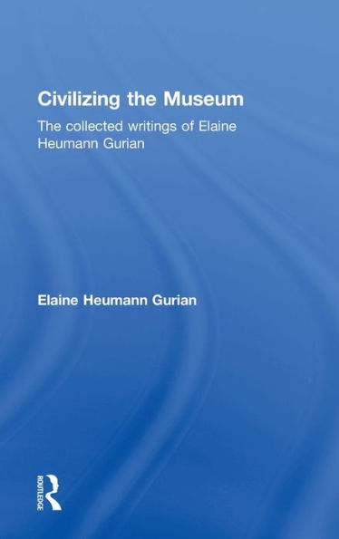 Civilizing The Museum: Collected Writings of Elaine Heumann Gurian