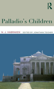 Title: Palladio's Children: Essays on Everyday Environment and the Architect / Edition 1, Author: N.J. Habraken