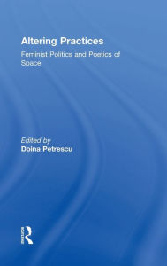 Title: Altering Practices: Feminist Politics and Poetics of Space / Edition 1, Author: Doina Petrescu