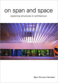 Title: On Span and Space: Exploring Structures in Architecture / Edition 1, Author: Bjorn N. Sandaker