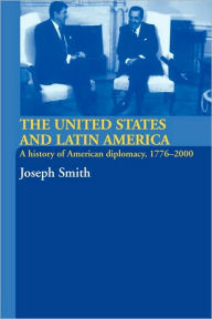 Title: The United States and Latin America: A History of American Diplomacy, 1776-2000 / Edition 1, Author: Joseph Smith