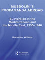 Mussolini's Propaganda Abroad: Subversion in the Mediterranean and the Middle East, 1935-1940