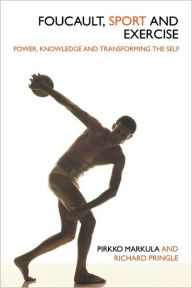 Title: Foucault, Sport and Exercise: Power, Knowledge and Transforming the Self / Edition 1, Author: Pirkko Markula-Denison