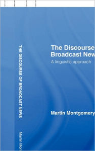 Title: The Discourse of Broadcast News: A Linguistic Approach / Edition 1, Author: Martin Montgomery