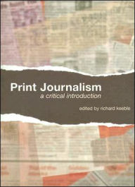 Title: Print Journalism: A Critical Introduction / Edition 1, Author: Richard Keeble