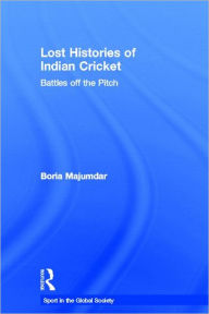 Title: Lost Histories of Indian Cricket: Battles Off the Pitch / Edition 1, Author: Boria Majumdar