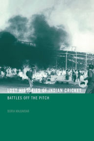 Title: Lost Histories of Indian Cricket: Battles Off the Pitch, Author: Boria Majumdar