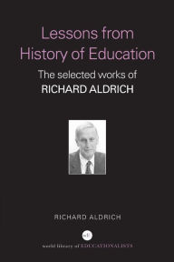 Title: Lessons from History of Education: The Selected Works of Richard Aldrich / Edition 1, Author: Richard Aldrich