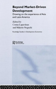 Title: Beyond Market-Driven Development: Drawing on the Experience of Asia and Latin America / Edition 1, Author: Costas Lapavitsas
