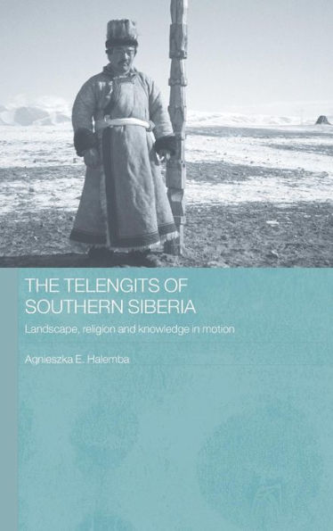 The Telengits of Southern Siberia: Landscape, Religion and Knowledge in Motion / Edition 1