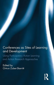 Title: Conferences as Sites of Learning and Development: Using participatory action learning and action research approaches / Edition 1, Author: Ortrun Zuber-Skerritt