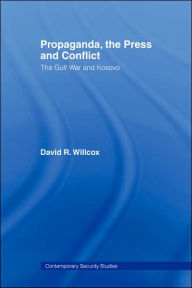Title: Propaganda, the Press and Conflict: The Gulf War and Kosovo / Edition 1, Author: David R. Willcox