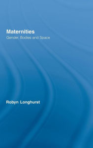 Title: Maternities: Gender, Bodies and Space / Edition 1, Author: Robyn Longhurst