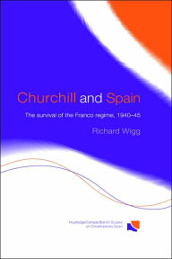 Title: Churchill and Spain: The Survival of the Franco Regime, 1940-1945 / Edition 1, Author: Richard Wigg