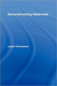 Title: Deconstructing Habermas / Edition 1, Author: Lasse Thomassen