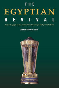 Title: The Egyptian Revival: Ancient Egypt as the Inspiration for Design Motifs in the West / Edition 1, Author: James Stevens Curl