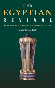 Title: The Egyptian Revival: Ancient Egypt as the Inspiration for Design Motifs in the West / Edition 1, Author: James Stevens Curl
