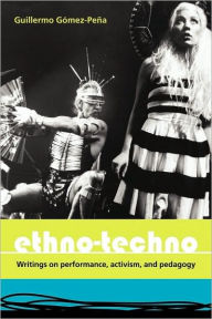 Title: Ethno-Techno: Writings on Performance, Activism and Pedagogy / Edition 1, Author: Guillermo Gomez-Pena