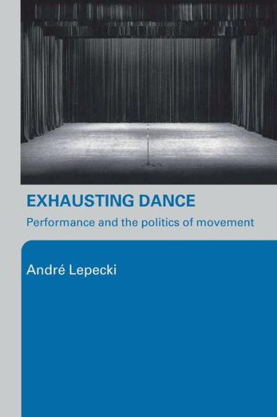 Exhausting Dance: Performance and the Politics of Movement / Edition 1