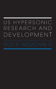 Title: US Hypersonic Research and Development: The Rise and Fall of 'Dyna-Soar', 1944-1963 / Edition 1, Author: Roy F. Houchin II