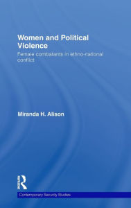Title: Women and Political Violence: Female Combatants in Ethno-National Conflict / Edition 1, Author: Miranda Alison