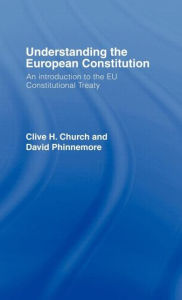 Title: Understanding the European Constitution: An Introduction to the EU Constitutional Treaty / Edition 1, Author: Clive H. Church