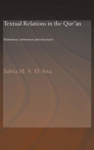 Title: Textual Relations in the Qur'an: Relevance, Coherence and Structure / Edition 1, Author: Salwa M. El-Awa