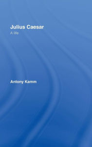 Title: Julius Caesar: A Life / Edition 1, Author: Antony Kamm