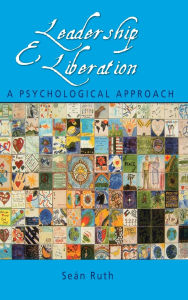 Title: Leadership and Liberation: A Psychological Approach / Edition 1, Author: Seán Ruth