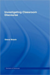 Title: Investigating Classroom Discourse / Edition 1, Author: Steve Walsh