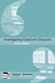 Title: Investigating Classroom Discourse / Edition 1, Author: Steve Walsh