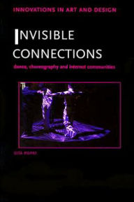 Title: Invisible Connections: Dance, Choreography and Internet Communities, Author: Sita Popat