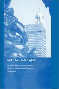Title: Virtual Thailand: The Media and Cultural Politics in Thailand, Malaysia and Singapore / Edition 1, Author: Glen Lewis