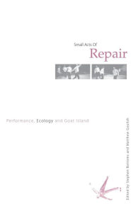 Title: Small Acts of Repair: Performance, Ecology and Goat Island / Edition 1, Author: Stephen Bottoms