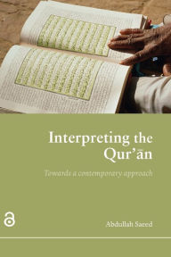 Title: Interpreting the Qur'an: Towards a Contemporary Approach / Edition 1, Author: Abdullah Saeed