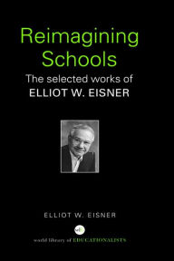 Title: Reimagining Schools: The Selected Works of Elliot W. Eisner / Edition 1, Author: Elliot W. Eisner