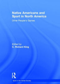 Title: Native Americans and Sport in North America: Other People's Games / Edition 1, Author: C King