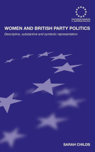 Title: Women and British Party Politics: Descriptive, Substantive and Symbolic Representation / Edition 1, Author: Sarah Childs