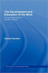 Title: The Development and Education of the Mind: The Selected Works of Howard Gardner / Edition 1, Author: Howard Gardner