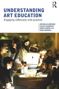 Title: Understanding Art Education: Engaging Reflexively with Practice / Edition 1, Author: Nicholas Addison