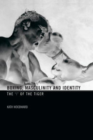 Title: Boxing, Masculinity and Identity: The 'I' of the Tiger, Author: Kath Woodward