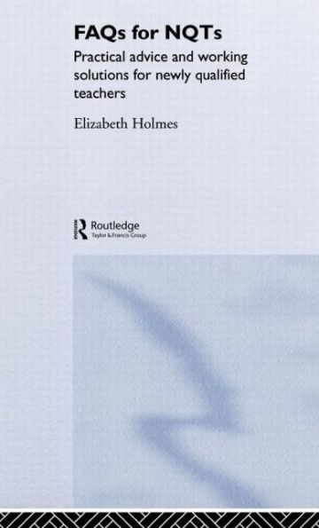 FAQs for NQTs: Practical Advice and Working Solutions for Newly Qualified Teachers / Edition 1