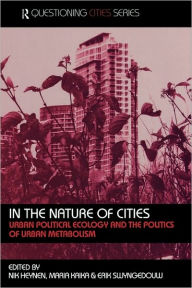 Title: In the Nature of Cities: Urban Political Ecology and the Politics of Urban Metabolism / Edition 1, Author: Nik Heynen