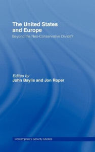 Title: The United States and Europe: Beyond the Neo-Conservative Divide? / Edition 1, Author: John Baylis