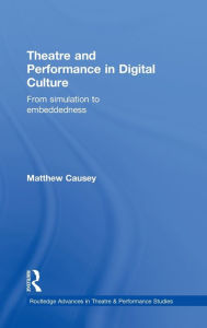 Title: Theatre and Performance in Digital Culture: From Simulation to Embeddedness, Author: Matthew Causey