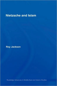 Title: Nietzsche and Islam / Edition 1, Author: Roy Jackson