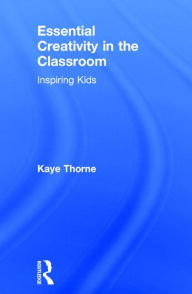 Title: Essential Creativity in the Classroom: Inspiring Kids / Edition 1, Author: Kaye Thorne